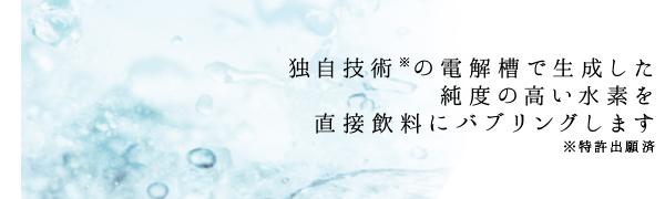 独自技術※の電解槽で生成した純度の高い水素を直接飲料にバブリングします※特許出願済